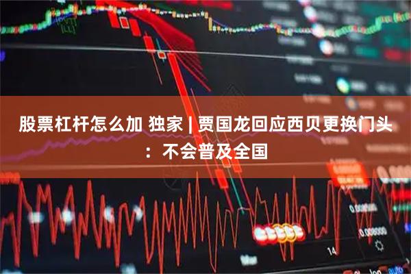 股票杠杆怎么加 独家 | 贾国龙回应西贝更换门头：不会普及全国