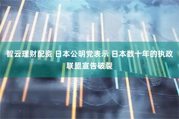 智云理财配资 日本公明党表示 日本数十年的执政联盟宣告破裂
