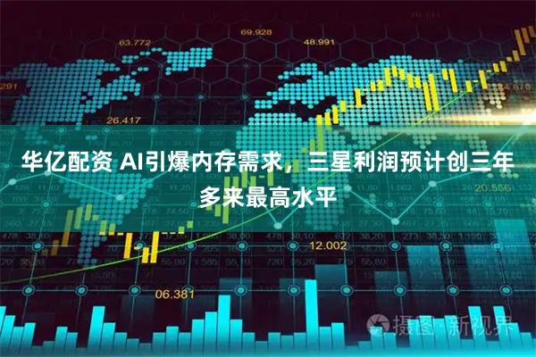 华亿配资 AI引爆内存需求，三星利润预计创三年多来最高水平