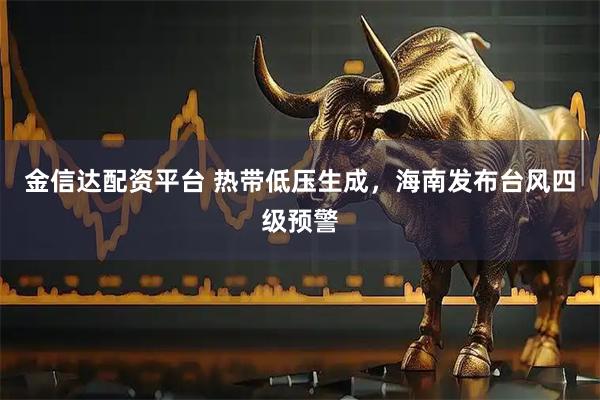 金信达配资平台 热带低压生成，海南发布台风四级预警