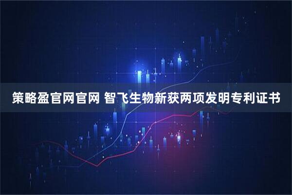 策略盈官网官网 智飞生物新获两项发明专利证书