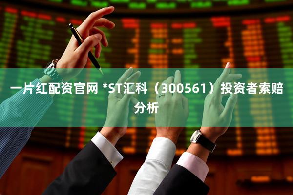 一片红配资官网 *ST汇科（300561）投资者索赔分析