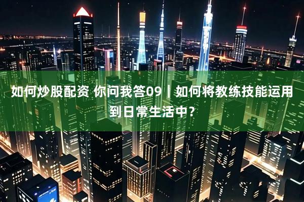 如何炒股配资 你问我答09｜如何将教练技能运用到日常生活中？
