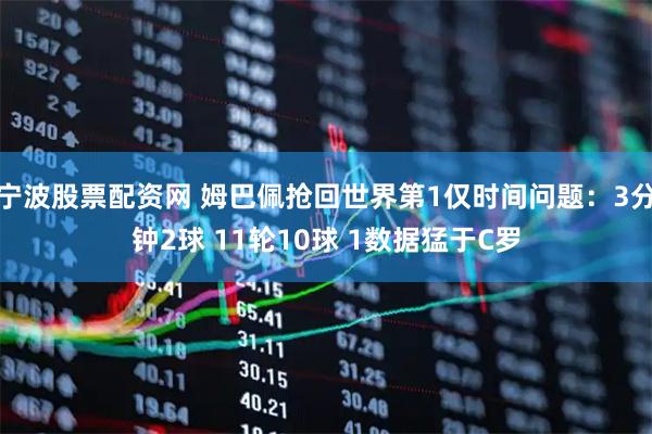 宁波股票配资网 姆巴佩抢回世界第1仅时间问题：3分钟2球 11轮10球 1数据猛于C罗