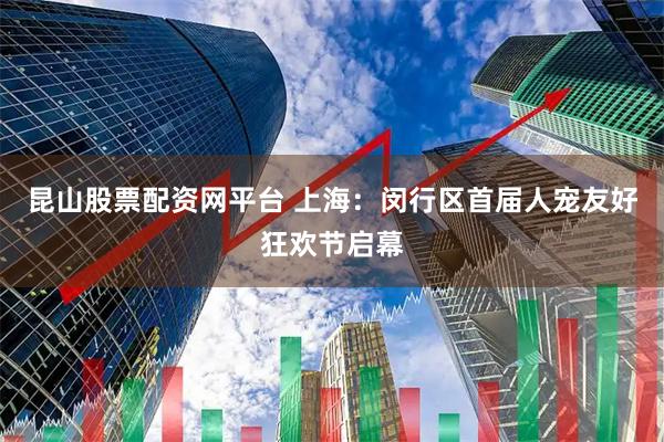 昆山股票配资网平台 上海：闵行区首届人宠友好狂欢节启幕