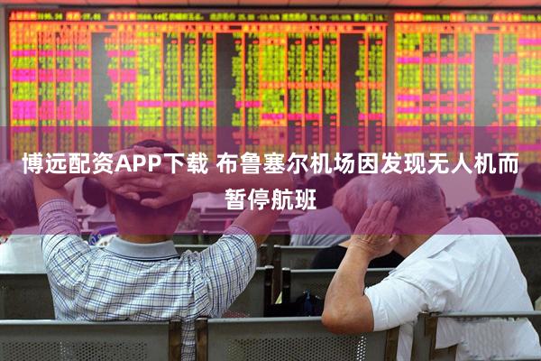 博远配资APP下载 布鲁塞尔机场因发现无人机而暂停航班