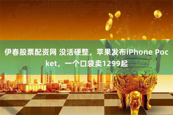 伊春股票配资网 没活硬整，苹果发布iPhone Pocket，一个口袋卖1299起