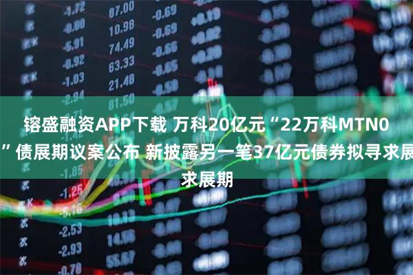 镕盛融资APP下载 万科20亿元“22万科MTN004”债展期议案公布 新披露另一笔37亿元债券拟寻求展期
