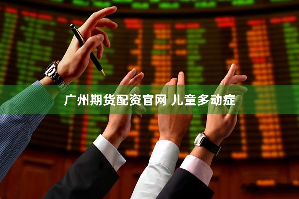 广州期货配资官网 儿童多动症