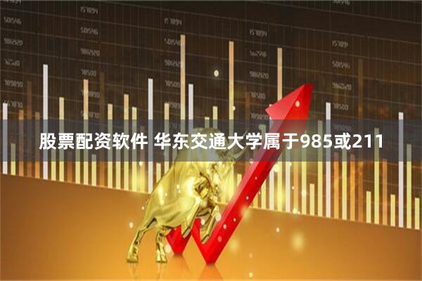 股票配资软件 华东交通大学属于985或211