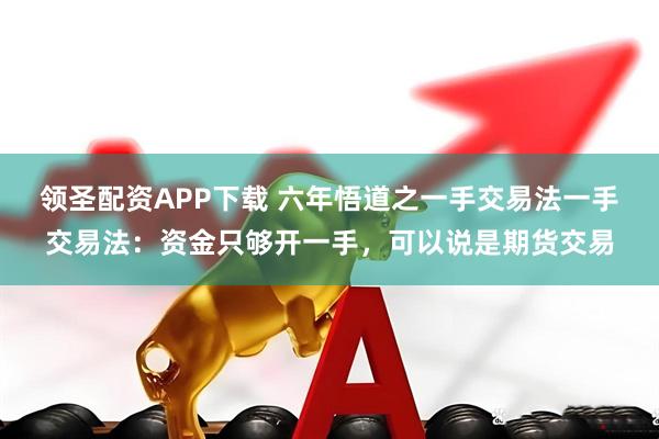 领圣配资APP下载 六年悟道之一手交易法一手交易法：资金只够开一手，可以说是期货交易
