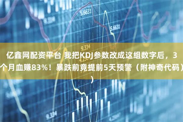 亿鑫网配资平台 我把KDJ参数改成这组数字后，3个月血赚83%！暴跌前竟提前5天预警（附神奇代码）