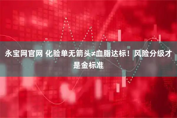 永宝网官网 化验单无箭头≠血脂达标！风险分级才是金标准