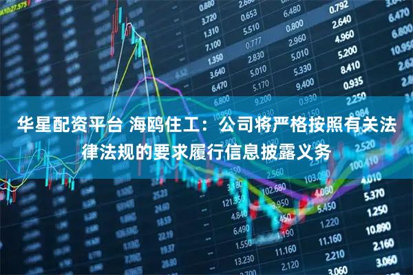 华星配资平台 海鸥住工：公司将严格按照有关法律法规的要求履行信息披露义务