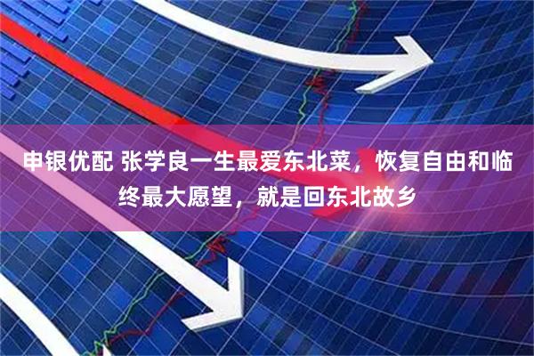 申银优配 张学良一生最爱东北菜，恢复自由和临终最大愿望，就是回东北故乡