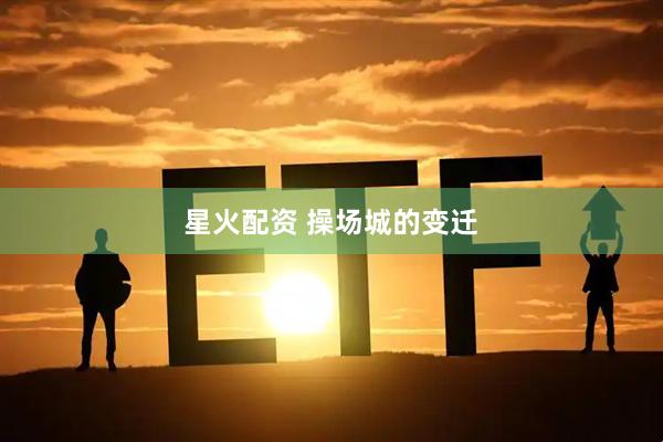 星火配资 操场城的变迁