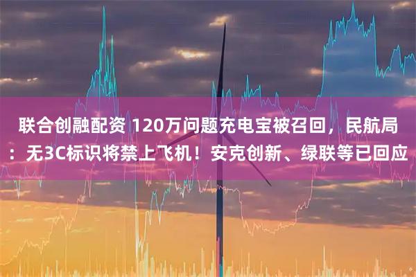 联合创融配资 120万问题充电宝被召回，民航局：无3C标识将禁上飞机！安克创新、绿联等已回应