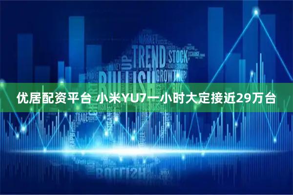 优居配资平台 小米YU7一小时大定接近29万台