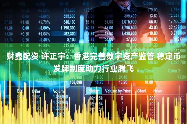 财鑫配资 许正宇：香港完善数字资产监管 稳定币发牌制度助力行业腾飞