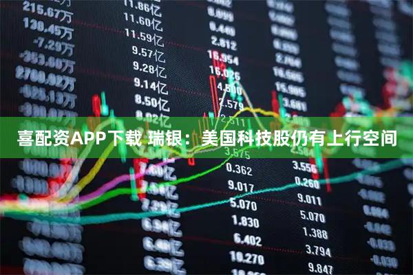 喜配资APP下载 瑞银：美国科技股仍有上行空间