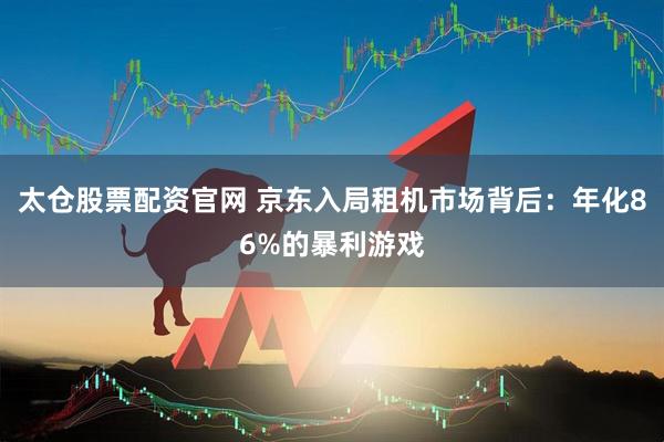 太仓股票配资官网 京东入局租机市场背后：年化86%的暴利游戏