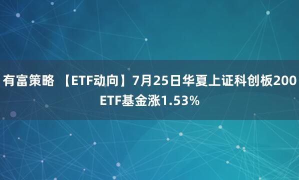 有富策略 【ETF动向】7月25日华夏上证科创板200ETF基金涨1.53%
