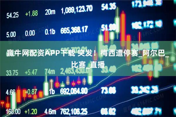 赢牛网配资APP下载 突发！梅西遭停赛_阿尔巴_比赛_直播
