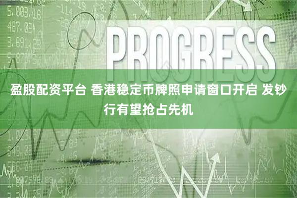 盈股配资平台 香港稳定币牌照申请窗口开启 发钞行有望抢占先机