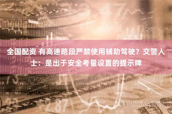 全国配资 有高速路段严禁使用辅助驾驶？交警人士：是出于安全考量设置的提示牌
