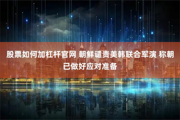 股票如何加杠杆官网 朝鲜谴责美韩联合军演 称朝已做好应对准备