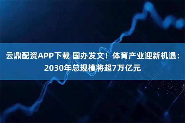 云鼎配资APP下载 国办发文！体育产业迎新机遇：2030年总规模将超7万亿元
