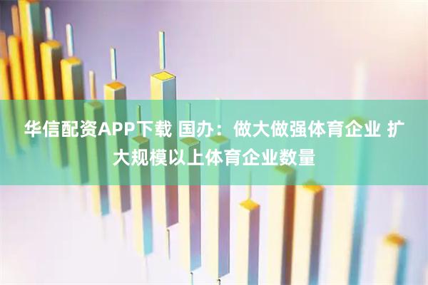 华信配资APP下载 国办：做大做强体育企业 扩大规模以上体育企业数量