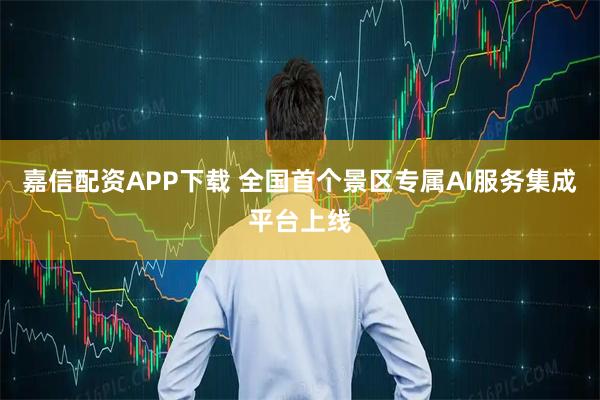 嘉信配资APP下载 全国首个景区专属AI服务集成平台上线