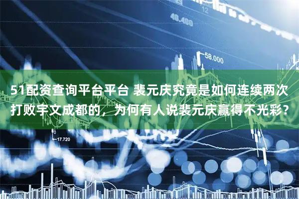 51配资查询平台平台 裴元庆究竟是如何连续两次打败宇文成都的，为何有人说裴元庆赢得不光彩？