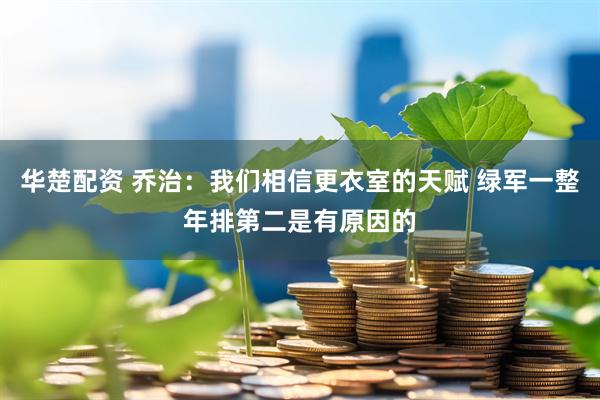 华楚配资 乔治：我们相信更衣室的天赋 绿军一整年排第二是有原因的
