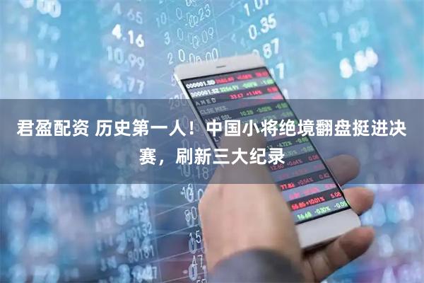君盈配资 历史第一人!中国小将绝境翻盘挺进决赛,刷新三大纪录